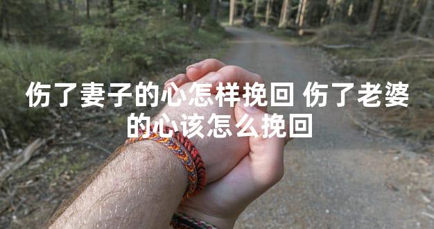 伤了妻子的心怎样挽回 伤了老婆的心该怎么挽回